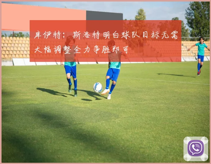 库伊特：斯洛特明白球队目标无需大幅调整全力争胜即可