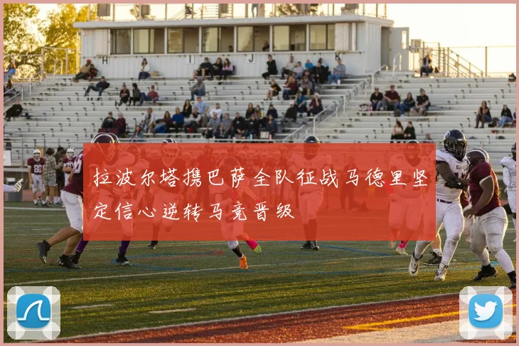 拉波尔塔携巴萨全队征战马德里坚定信心逆转马竞晋级
