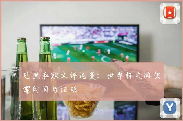 巴里和欧文评论曼：世界杯之路仍需时间与证明