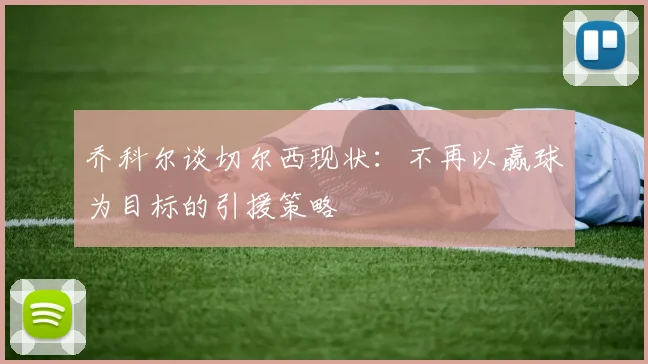 乔科尔谈切尔西现状：不再以赢球为目标的引援策略