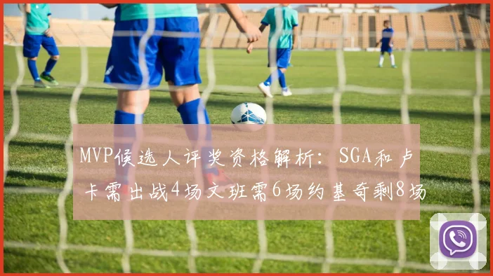MVP候选人评奖资格解析：SGA和卢卡需出战4场文班需6场约基奇剩8场需打7场
