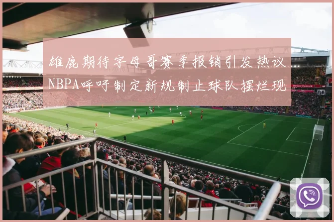 雄鹿期待字母哥赛季报销引发热议NBPA呼吁制定新规制止球队摆烂现象